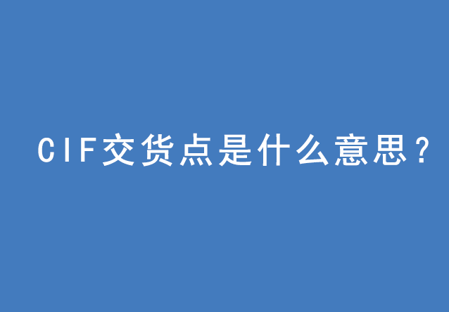 CIF交貨點(diǎn)是什么意思？ | 27PR跨境電商導(dǎo)航